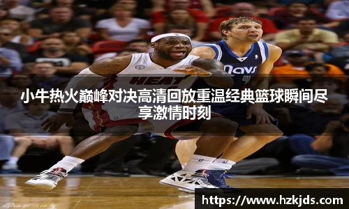 yy易游体育小牛热火巅峰对决高清回放重温经典篮球瞬间尽享激情时刻