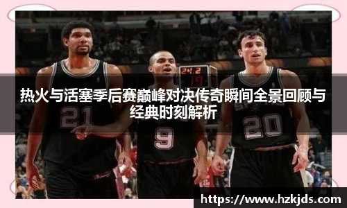 yy易游体育热火与活塞季后赛巅峰对决传奇瞬间全景回顾与经典时刻解析